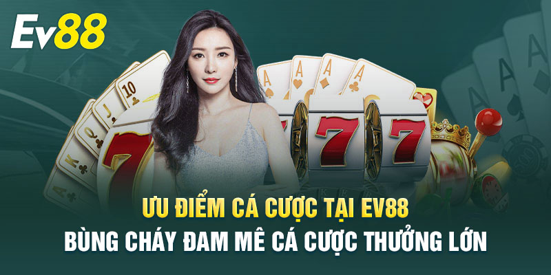 Ưu điểm vượt trội khi trải nghiệm cá cược tại Ev88